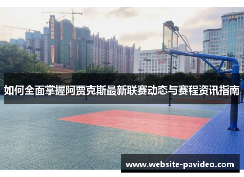 如何全面掌握阿贾克斯最新联赛动态与赛程资讯指南