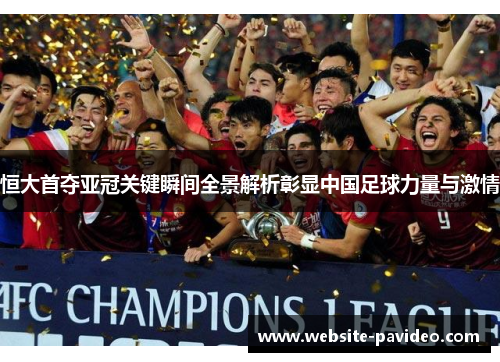 恒大首夺亚冠关键瞬间全景解析彰显中国足球力量与激情