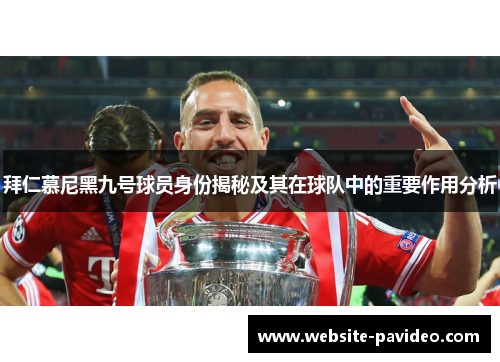 拜仁慕尼黑九号球员身份揭秘及其在球队中的重要作用分析