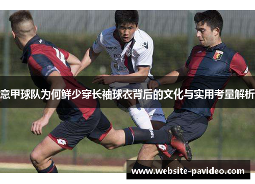 意甲球队为何鲜少穿长袖球衣背后的文化与实用考量解析 意甲球队为何鲜少穿长袖球衣背后的文化与实用考量解析