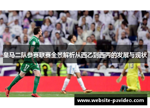 皇马二队参赛联赛全景解析从西乙到西丙的发展与现状