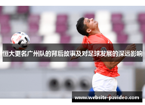 恒大更名广州队的背后故事及对足球发展的深远影响 恒大更名广州队的背后故事及对足球发展的深远影响