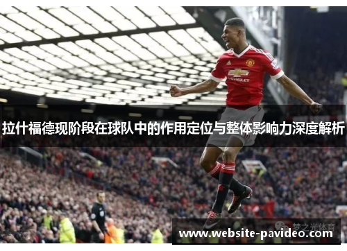 拉什福德现阶段在球队中的作用定位与整体影响力深度解析 拉什福德现阶段在球队中的作用定位与整体影响力深度解析