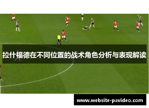 拉什福德在不同位置的战术角色分析与表现解读 拉什福德在不同位置的战术角色分析与表现解读