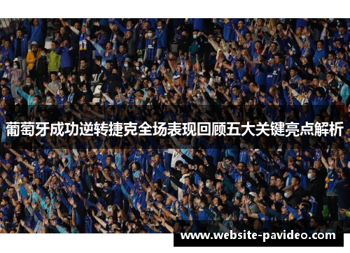 葡萄牙成功逆转捷克全场表现回顾五大关键亮点解析 葡萄牙成功逆转捷克全场表现回顾五大关键亮点解析