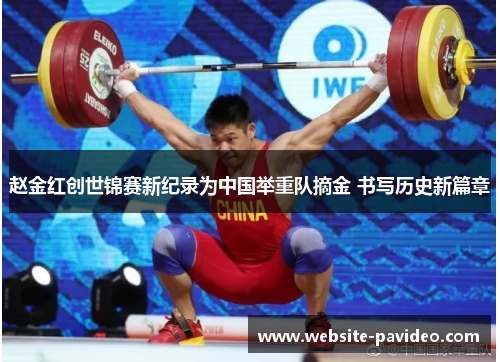 赵金红创世锦赛新纪录为中国举重队摘金 书写历史新篇章 赵金红创世锦赛新纪录为中国举重队摘金 书写历史新篇章