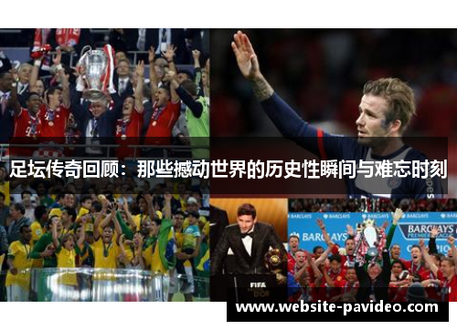 足坛传奇回顾：那些撼动世界的历史性瞬间与难忘时刻