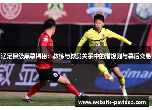 辽足保级黑幕揭秘:教练与球员关系中的潜规则与幕后交易 辽足保级黑幕揭秘:教练与球员关系中的潜规则与幕后交易