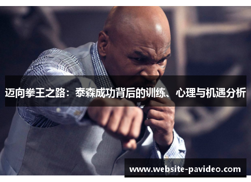 迈向拳王之路：泰森成功背后的训练、心理与机遇分析