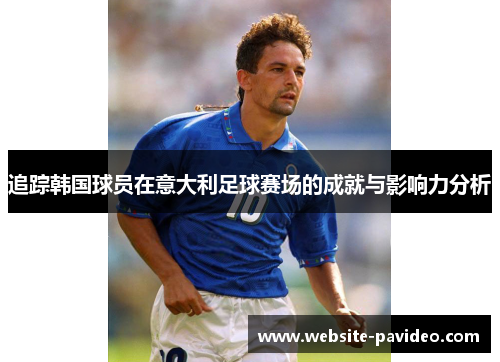 追踪韩国球员在意大利足球赛场的成就与影响力分析 追踪韩国球员在意大利足球赛场的成就与影响力分析