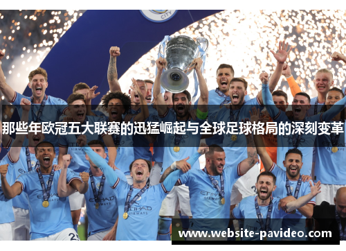 那些年欧冠五大联赛的迅猛崛起与全球足球格局的深刻变革 那些年欧冠五大联赛的迅猛崛起与全球足球格局的深刻变革