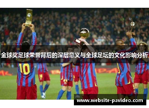 金球奖足球荣誉背后的深层意义与全球足坛的文化影响分析 金球奖足球荣誉背后的深层意义与全球足坛的文化影响分析