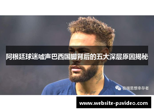 阿根廷球迷嘘声巴西国脚背后的五大深层原因揭秘