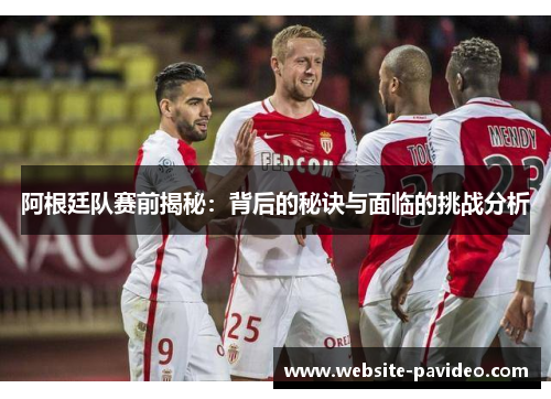阿根廷队赛前揭秘：背后的秘诀与面临的挑战分析