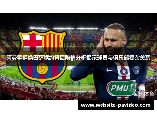 阿劳霍拒绝巴萨续约背后隐情分析揭示球员与俱乐部复杂关系 阿劳霍拒绝巴萨续约背后隐情分析揭示球员与俱乐部复杂关系