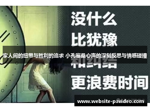 家人间的纽带与胜利的追求 小孔塞桑心声的深刻反思与情感碰撞