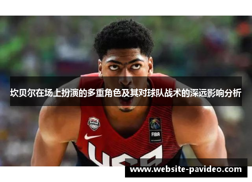 坎贝尔在场上扮演的多重角色及其对球队战术的深远影响分析 坎贝尔在场上扮演的多重角色及其对球队战术的深远影响分析