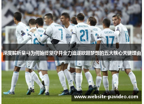 深度解析皇马为何始终坚守并全力追逐欧超梦想的五大核心关键理由