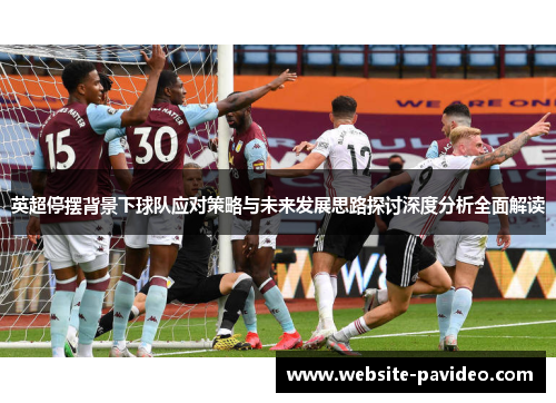 英超停摆背景下球队应对策略与未来发展思路探讨深度分析全面解读