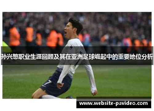 孙兴慜职业生涯回顾及其在亚洲足球崛起中的重要地位分析