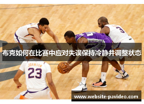 布克如何在比赛中应对失误保持冷静并调整状态 布克如何在比赛中应对失误保持冷静并调整状态