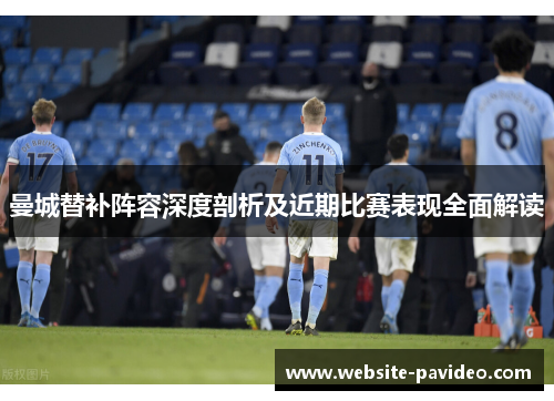 曼城替补阵容深度剖析及近期比赛表现全面解读 曼城替补阵容深度剖析及近期比赛表现全面解读