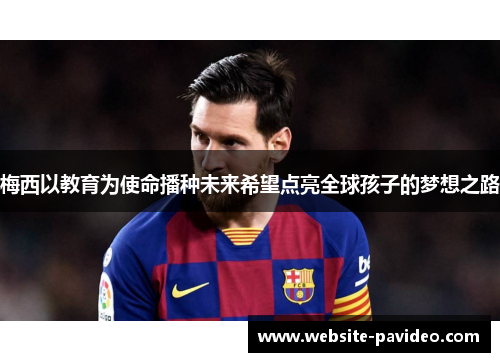 梅西以教育为使命播种未来希望点亮全球孩子的梦想之路 梅西以教育为使命播种未来希望点亮全球孩子的梦想之路