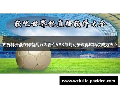 世界杯开战在即备战五大看点VAR与判罚争议再掀热议成为焦点 世界杯开战在即备战五大看点VAR与判罚争议再掀热议成为焦点