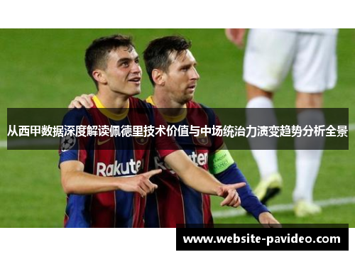 从西甲数据深度解读佩德里技术价值与中场统治力演变趋势分析全景 从西甲数据深度解读佩德里技术价值与中场统治力演变趋势分析全景