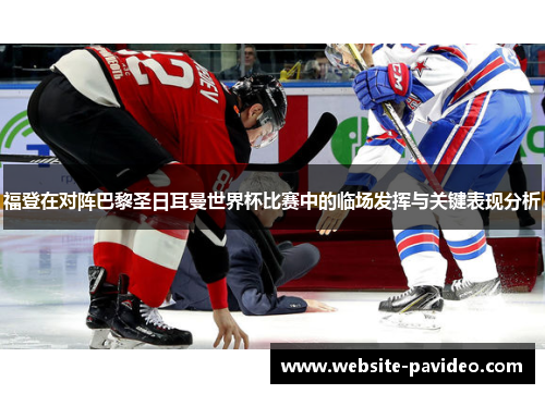 福登在对阵巴黎圣日耳曼世界杯比赛中的临场发挥与关键表现分析 福登在对阵巴黎圣日耳曼世界杯比赛中的临场发挥与关键表现分析