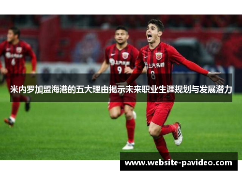 米内罗加盟海港的五大理由揭示未来职业生涯规划与发展潜力 米内罗加盟海港的五大理由揭示未来职业生涯规划与发展潜力