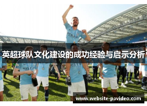 英超球队文化建设的成功经验与启示分析 英超球队文化建设的成功经验与启示分析