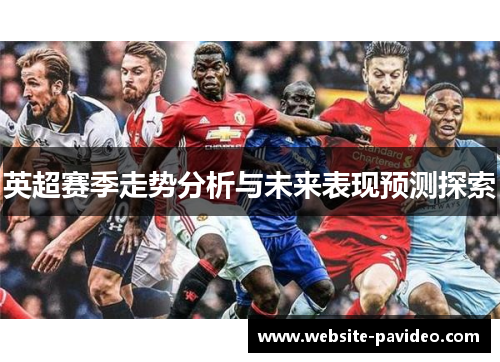 英超赛季走势分析与未来表现预测探索 英超赛季走势分析与未来表现预测探索