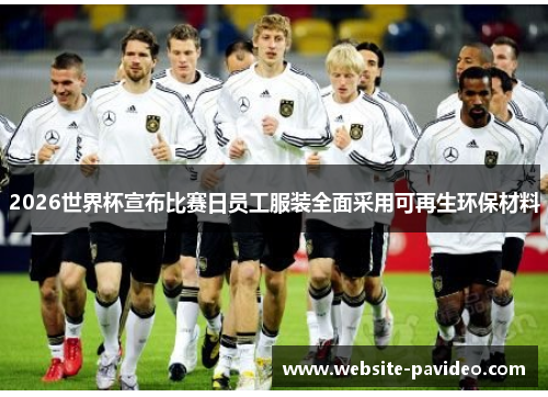 2026世界杯宣布比赛日员工服装全面采用可再生环保材料 2026世界杯宣布比赛日员工服装全面采用可再生环保材料