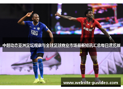 中超动态亚洲足坛观察与全球足球商业市场最新短讯汇总每日速览版