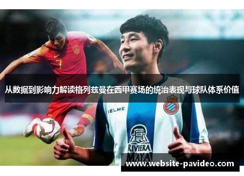 从数据到影响力解读格列兹曼在西甲赛场的统治表现与球队体系价值 从数据到影响力解读格列兹曼在西甲赛场的统治表现与球队体系价值