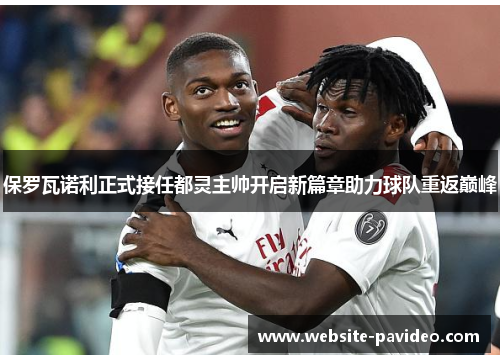 保罗瓦诺利正式接任都灵主帅开启新篇章助力球队重返巅峰