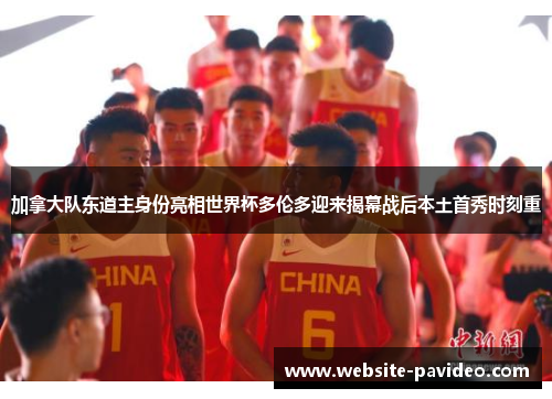 加拿大队东道主身份亮相世界杯多伦多迎来揭幕战后本土首秀时刻重 加拿大队东道主身份亮相世界杯多伦多迎来揭幕战后本土首秀时刻重