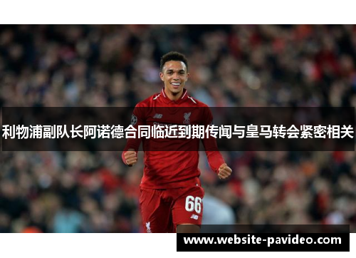 利物浦副队长阿诺德合同临近到期传闻与皇马转会紧密相关 利物浦副队长阿诺德合同临近到期传闻与皇马转会紧密相关