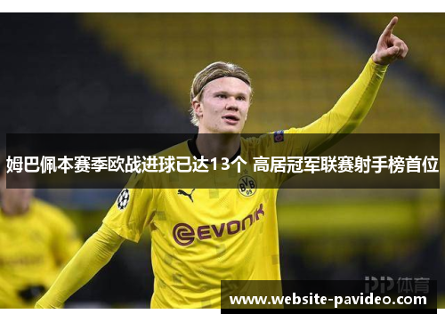 姆巴佩本赛季欧战进球已达13个 高居冠军联赛射手榜首位 姆巴佩本赛季欧战进球已达13个 高居冠军联赛射手榜首位
