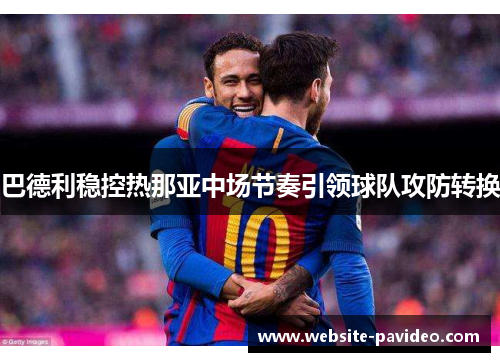 巴德利稳控热那亚中场节奏引领球队攻防转换 巴德利稳控热那亚中场节奏引领球队攻防转换