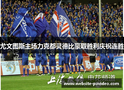 尤文图斯主场力克都灵德比豪取胜利庆祝连胜 尤文图斯主场力克都灵德比豪取胜利庆祝连胜