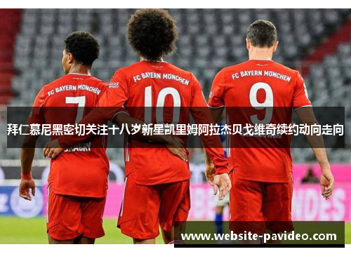 拜仁慕尼黑密切关注十八岁新星凯里姆阿拉杰贝戈维奇续约动向走向