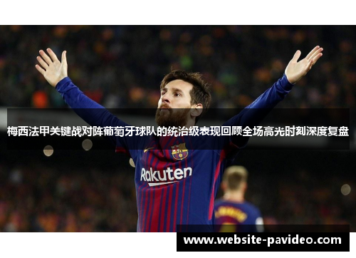 梅西法甲关键战对阵葡萄牙球队的统治级表现回顾全场高光时刻深度复盘 梅西法甲关键战对阵葡萄牙球队的统治级表现回顾全场高光时刻深度复盘