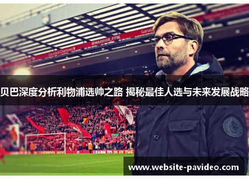 贝巴深度分析利物浦选帅之路 揭秘最佳人选与未来发展战略